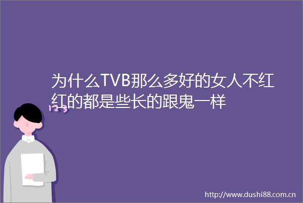为什么TVB那么多好的女人不红红的都是些长的跟鬼一样