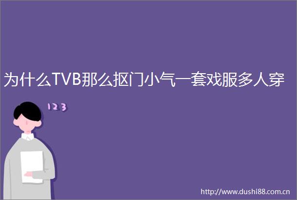 为什么TVB那么抠门小气一套戏服多人穿
