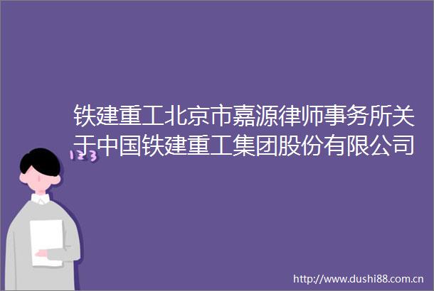 铁建重工北京市嘉源律师事务所关于铁建重工集团股份有限公司2024年年度股东大会的意见书内容摘要