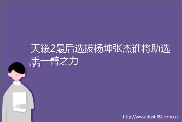 天籁2最后选拔杨坤张杰谁将助选手一臂之力
