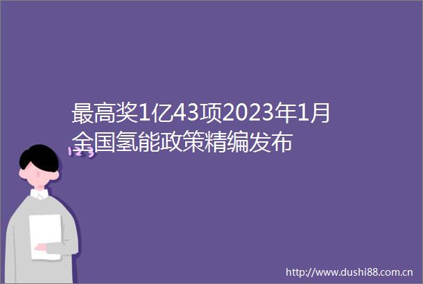 最高奖1亿43项2023年1月全国氢能政策精编发布