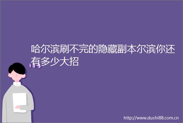 哈尔滨刷不完的隐藏副本尔滨你还有多少大招