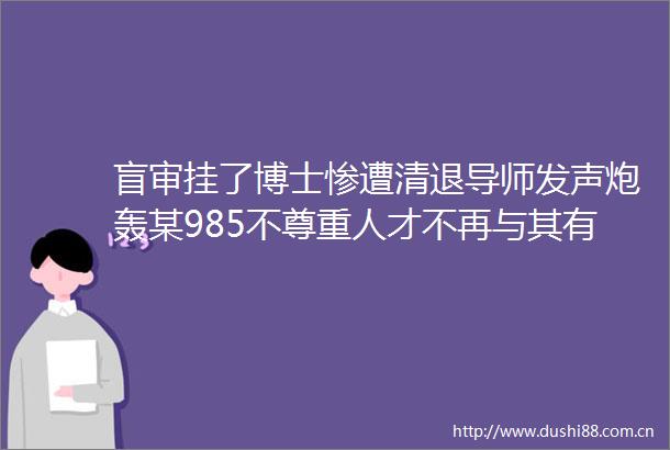 盲审挂了博士惨遭清退导师发声炮轰某985不尊重人才不再与其有任何瓜葛