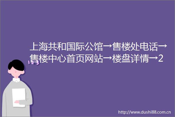 上海共和国际公馆→售楼处电话→售楼中心首页网站→楼盘详情→24小时热线电话