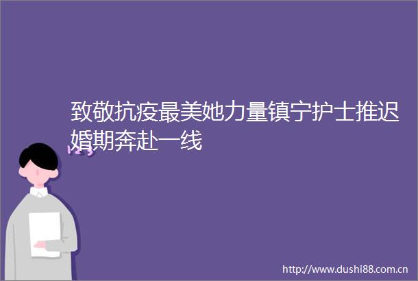 致敬抗疫最美她力量镇宁护士推迟婚期奔赴一线
