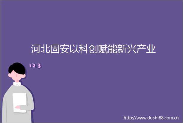 河北固安以科创赋能新兴产业