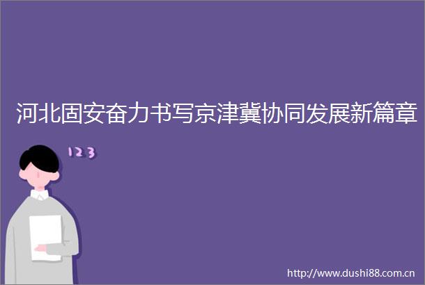 河北固安奋力书写京津冀协同发展新篇章