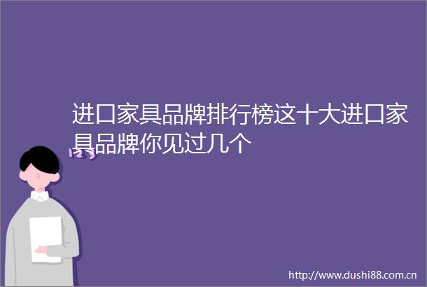 进口家具品牌排行榜这十大进口家具品牌你见过几个