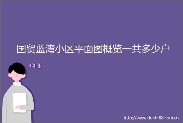 国贸蓝湾小区平面图概览一共多少户