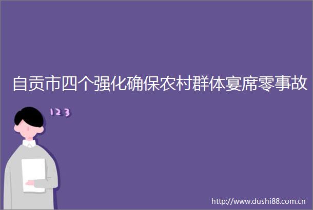 自贡市四个强化确保农村群体宴席零事故