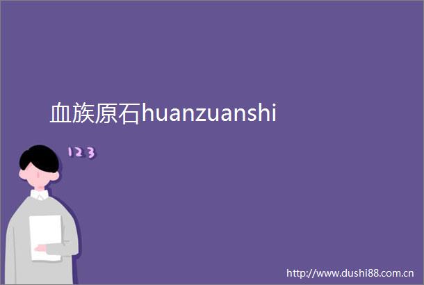 血族原石huanzuanshi