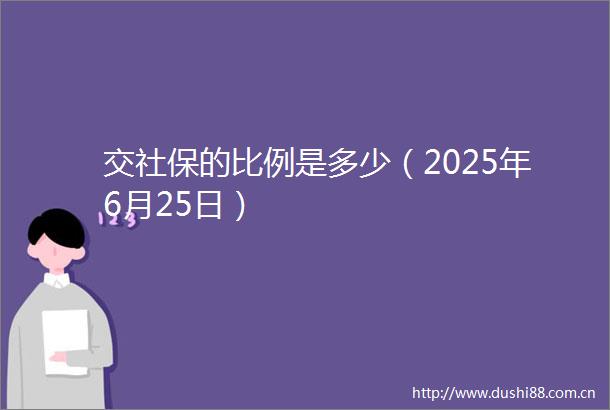 交社保的比例是多少（2025年6月25日）