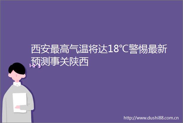 西安最高气温将达18℃警惕最新预测事关陕西