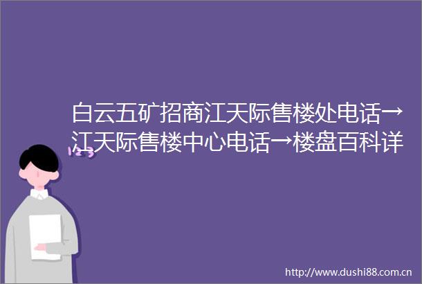 白云五矿招商江天际售楼处电话→江天际售楼中心电话→楼盘百科详情→首页网站