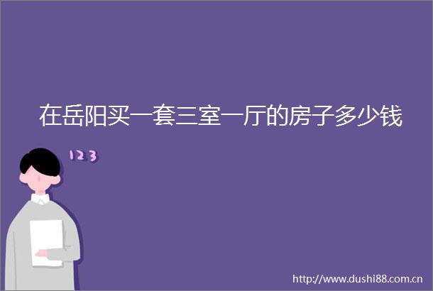 在岳阳买一套三室一厅的房子多少钱