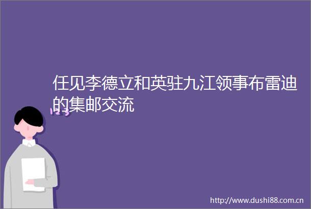 任见李德立和英驻九江领事布雷迪的集邮交流