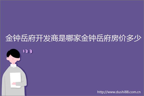 金钟岳府开发商是哪家金钟岳府房价多少