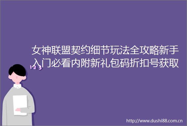 女神联盟契约细节玩法全攻略新手入门必看内附新礼包码折扣号获取方式