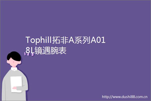 Tophill拓非A系列A018L镜遇腕表