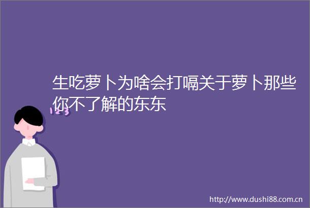 生吃萝卜为啥会打嗝关于萝卜那些你不了解的东东
