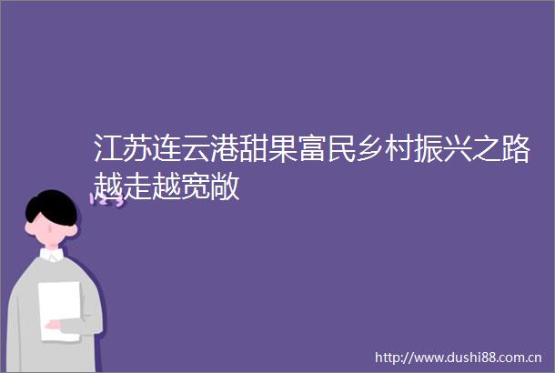 江苏连云港甜果富民乡村振兴之路越走越宽敞