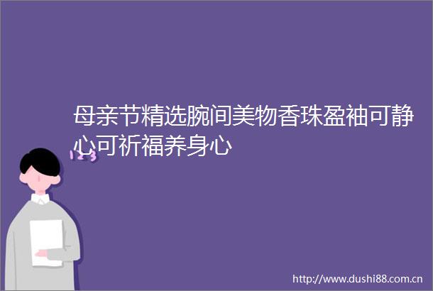 母亲节精选腕间美物香珠盈袖可静心可祈福养身心