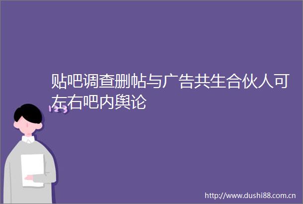 贴吧调查删帖与共生合伙人可左右吧内舆论