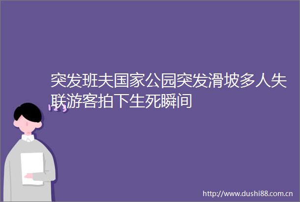 突发班夫公园突发滑坡多人失联游客拍下生死瞬间