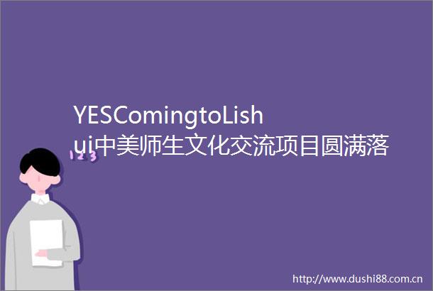 YESComingtoLishui中美师生文化交流项目圆满落幕