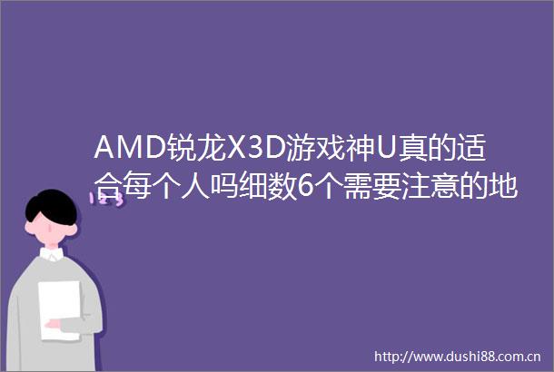 AMD锐龙X3D游戏神U真的适合每个人吗细数6个需要注意的地方