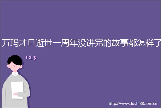 万玛才旦逝世一周年没讲完的故事都怎样了