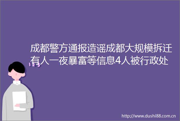 成都警方通报造谣成都大规模拆迁有人一夜暴富等信息4人被行政
