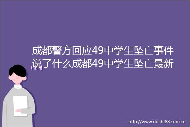 成都警方回应49中学生坠亡说了什么成都49中学生坠亡最新消息成都坠亡学生家属不认同教育局通报