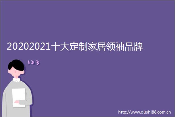 20202021十大定制家居领袖品牌