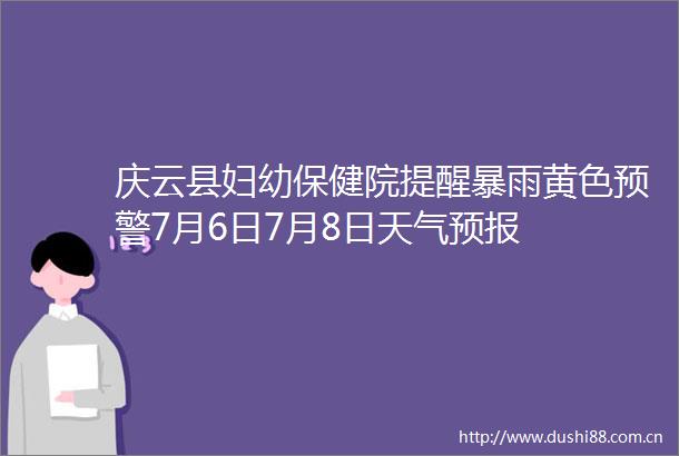 庆云县妇幼保健院提醒暴雨黄色预警7月6日7月8日天气预报