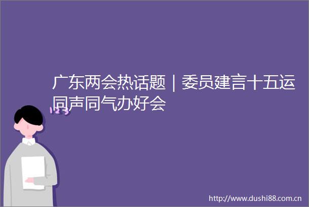 广东两会热话题｜委员建言十五运同声同气办好会