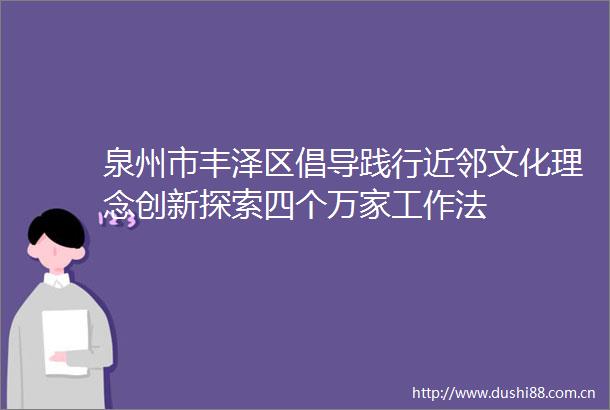 泉州市丰泽区倡导践行近邻文化理念创新探索四个万家工作法