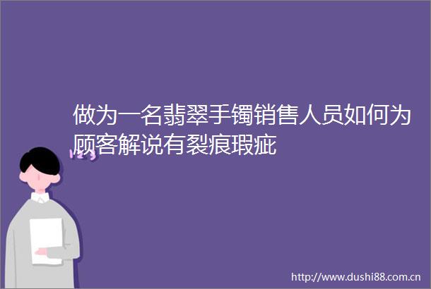 做为一名翡翠手镯销售人员如何为顾客解说有裂痕瑕疵
