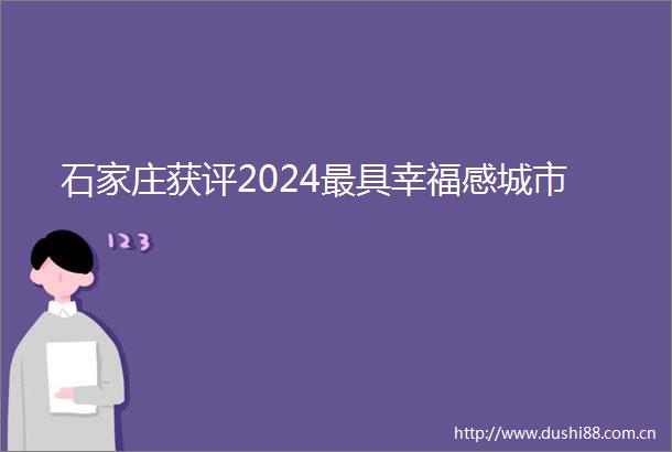 石家庄获评2024最具幸福感城市