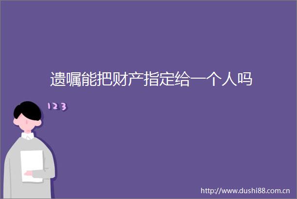 遗嘱能把财产指定给一个人吗