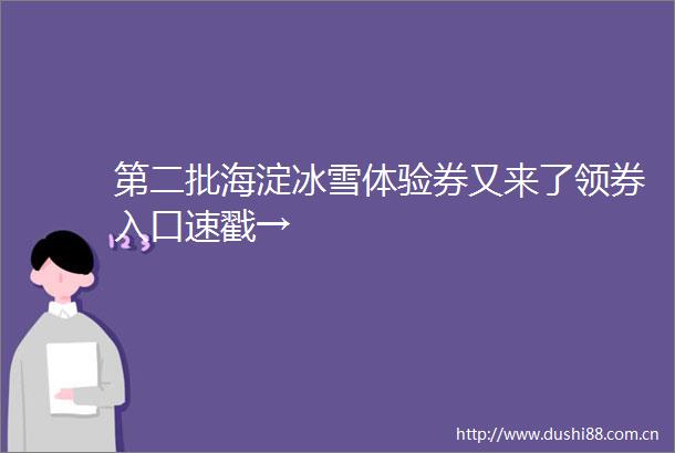 第二批海淀冰雪体验券又来了领券入口速戳→