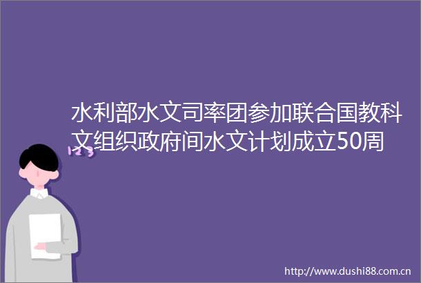 水利部水文司率团参加联合国教科文组织间水文计划成立50周年高级别活动