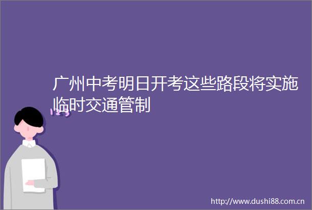 广州中考明日开考这些路段将实施临时交通管制