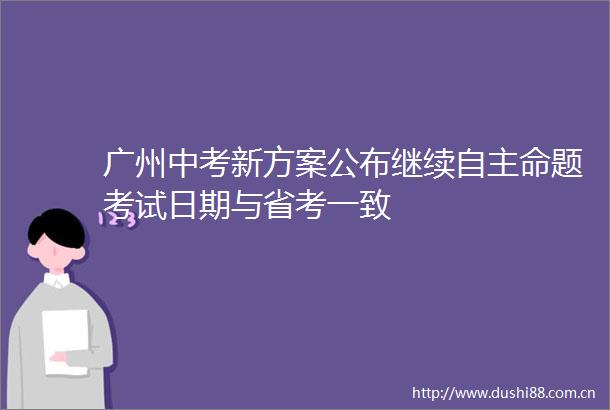 广州中考新方案公布继续自主命题考试日期与省考一致