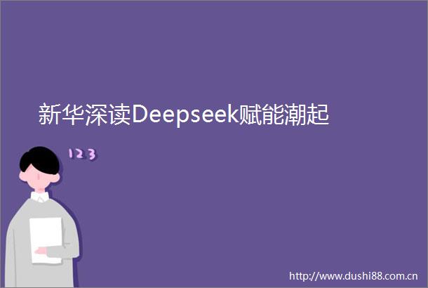 新华深读Deepseek赋能潮起