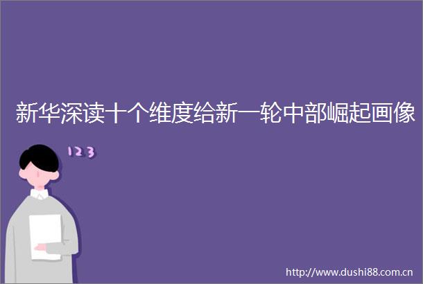 新华深读十个维度给新一轮中部崛起画像