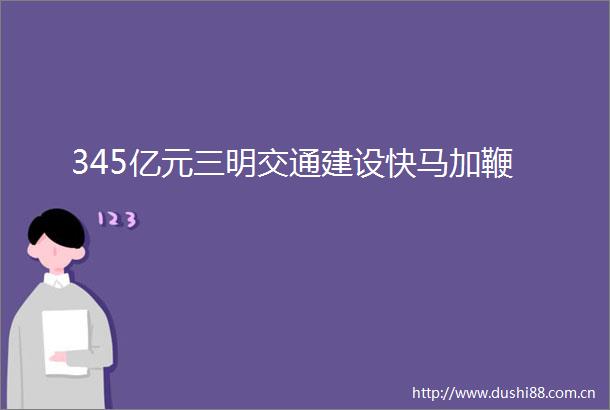 345亿元三明交通建设快马加鞭