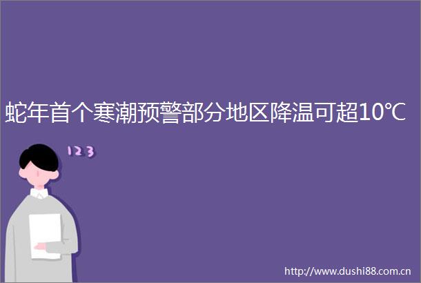 蛇年首个寒潮预警部分地区降温可超10℃