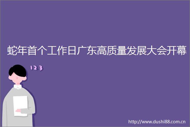 蛇年首个工作日广东高质量发展大会开幕