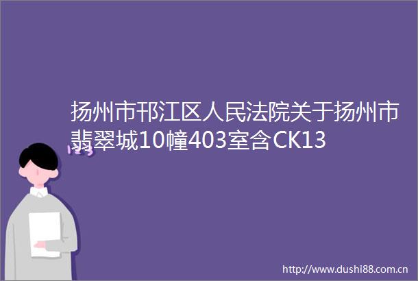 扬州市邗江区关于扬州市翡翠城10幢403室含CK13室